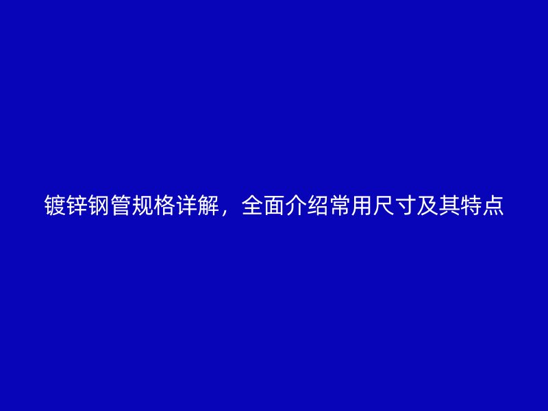 镀锌钢管规格详解,全面介绍常用尺寸及其特点