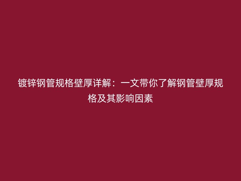 镀锌钢管规格壁厚详解：一文带你了解钢管壁厚规格及其影响因素