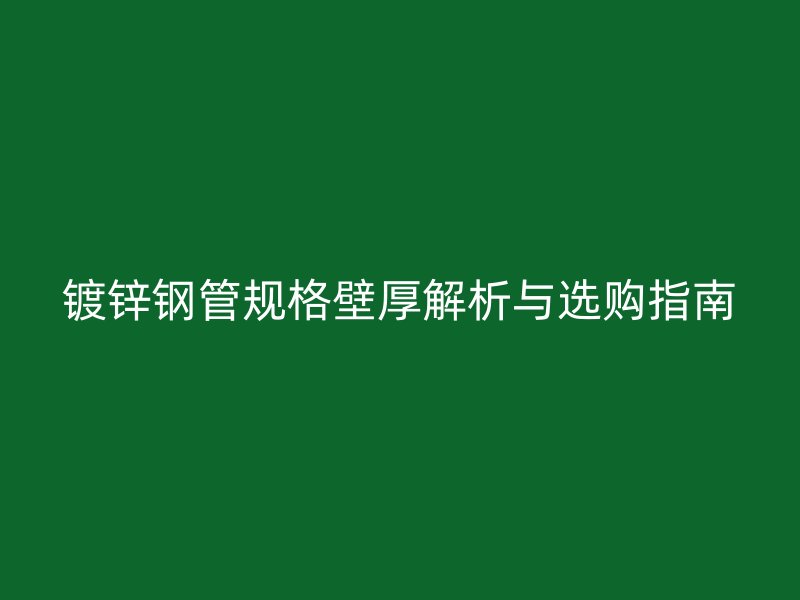 镀锌钢管规格壁厚解析与选购指南