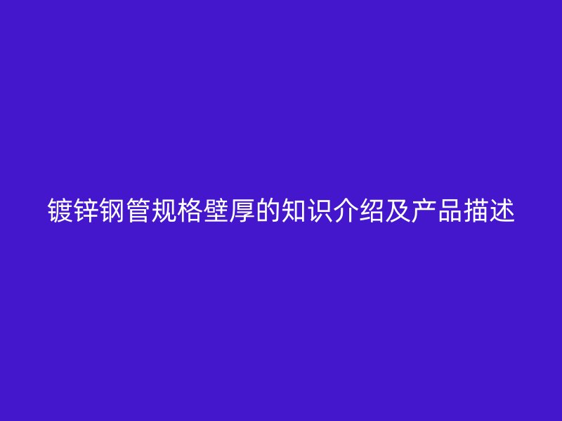 镀锌钢管规格壁厚的知识介绍及产品描述