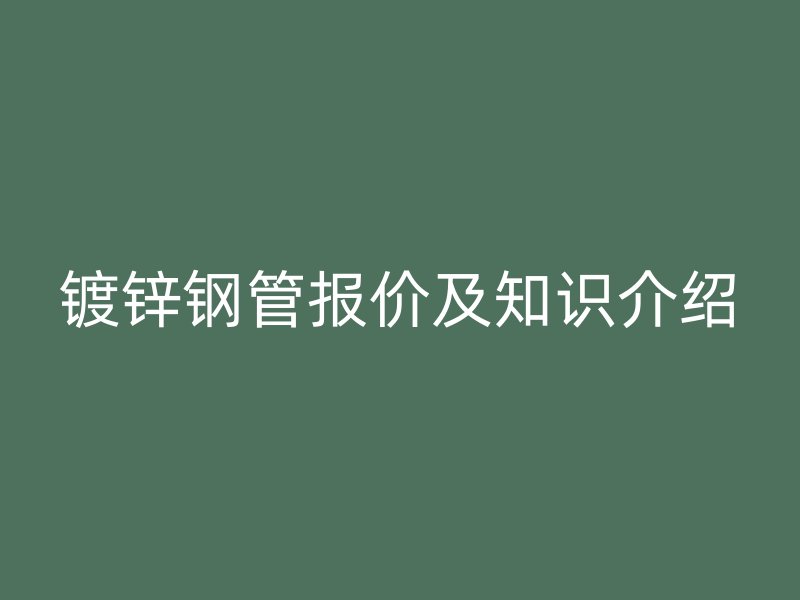 镀锌钢管报价及知识介绍