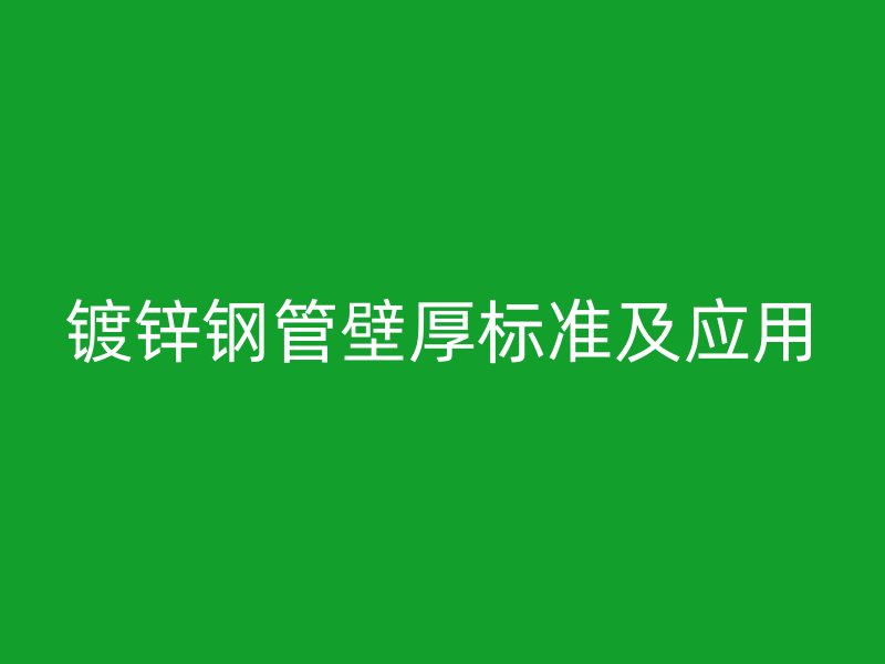 镀锌钢管壁厚标准及应用