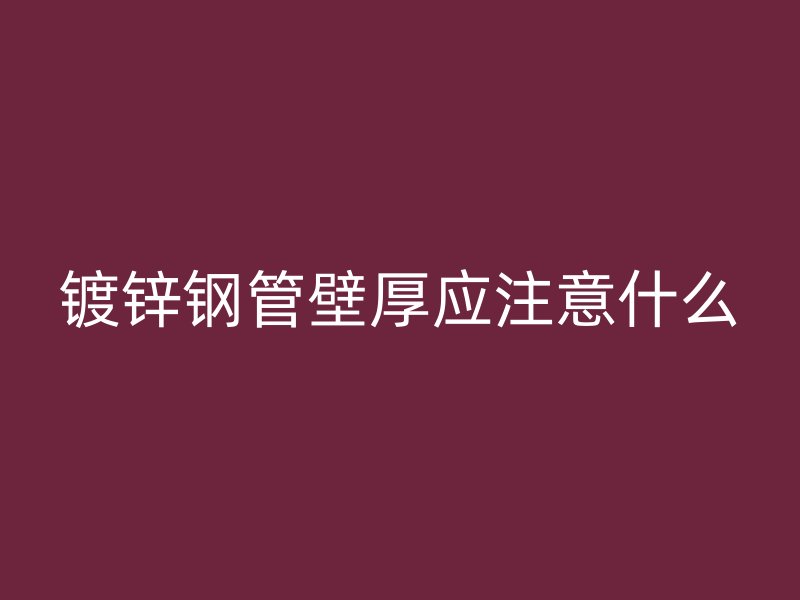 镀锌钢管壁厚应注意什么