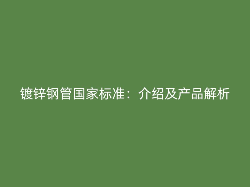 镀锌钢管国家标准：介绍及产品解析