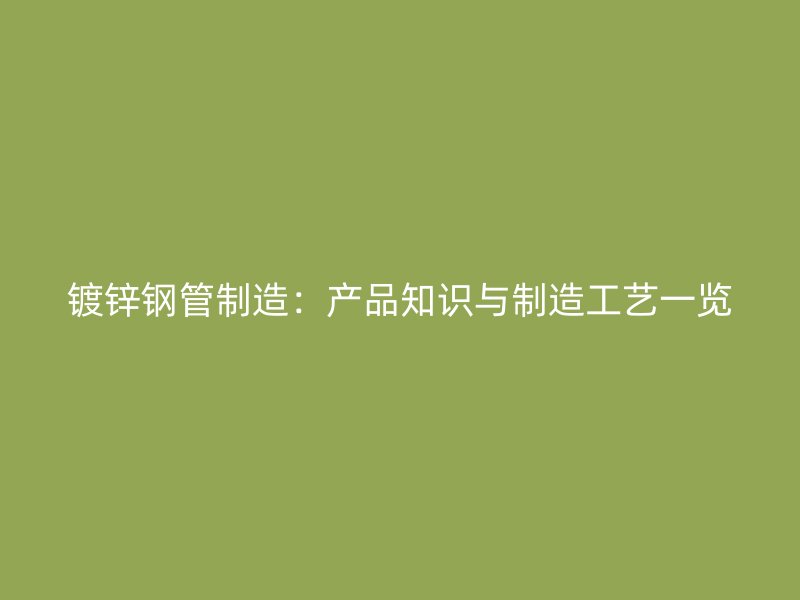 镀锌钢管制造：产品知识与制造工艺一览