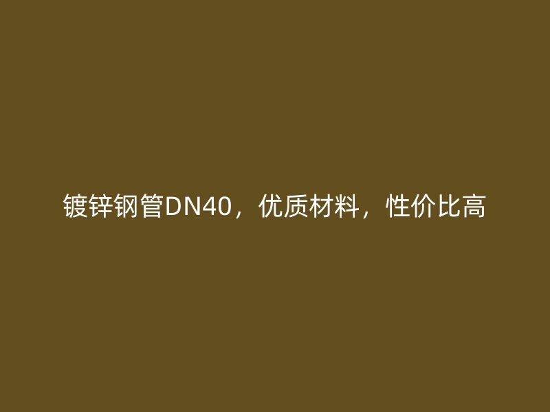 镀锌钢管DN40，优质材料，性价比高