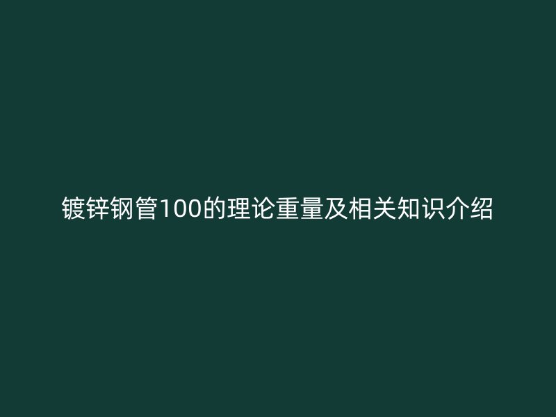 镀锌钢管100的理论重量及相关知识介绍