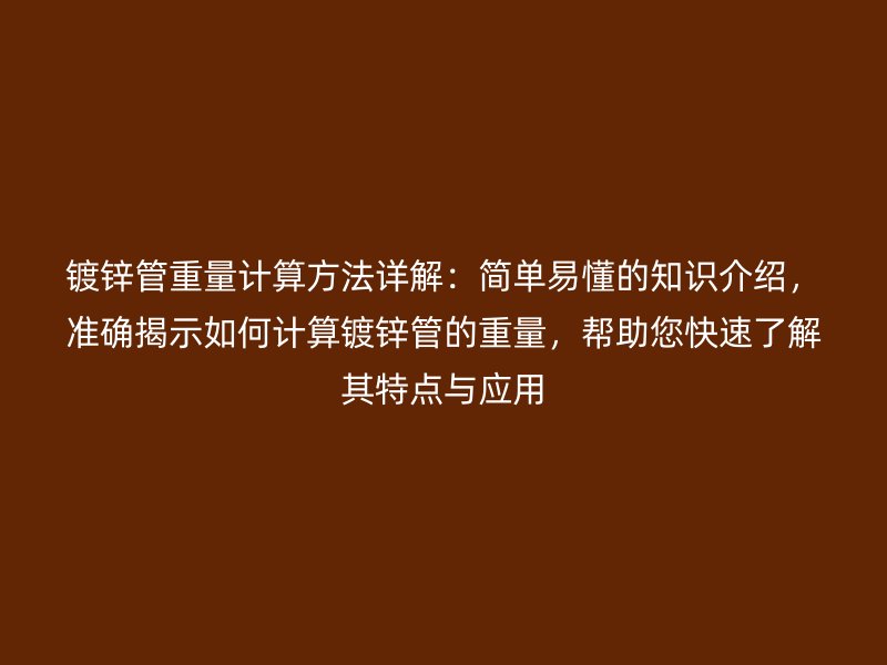 镀锌管重量计算方法详解:简单易懂的知识介绍,准确揭示如何计算镀锌管的重量,帮助您快速了解其特点与应用