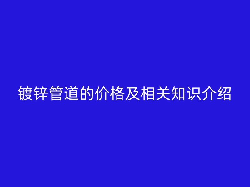 镀锌管道的价格及相关知识介绍