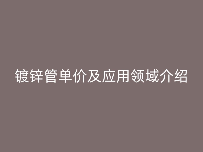 镀锌管单价及应用领域介绍