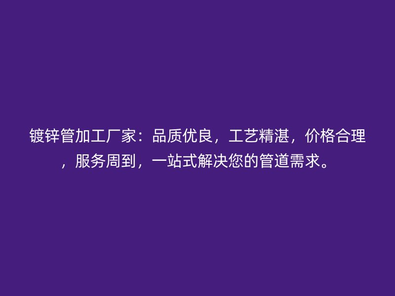 镀锌管加工厂家:品质优良,工艺精湛,价格合理,服务周到,一站式解决您的管道需求。