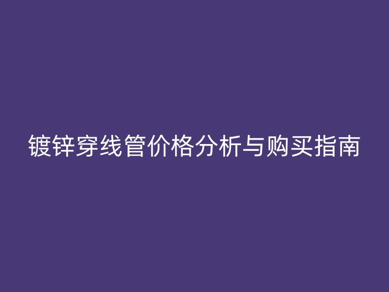 镀锌穿线管价格分析与购买指南