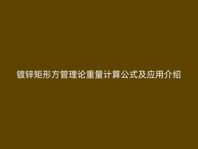 镀锌矩形方管理论重量计算公式及应用介绍