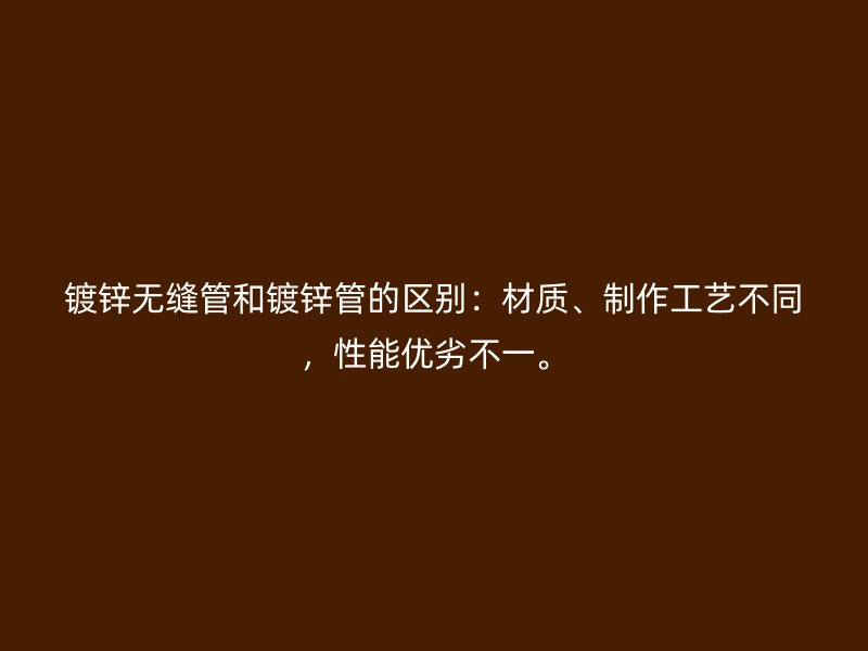 镀锌无缝管和镀锌管的区别：材质、制作工艺不同，性能优劣不一。