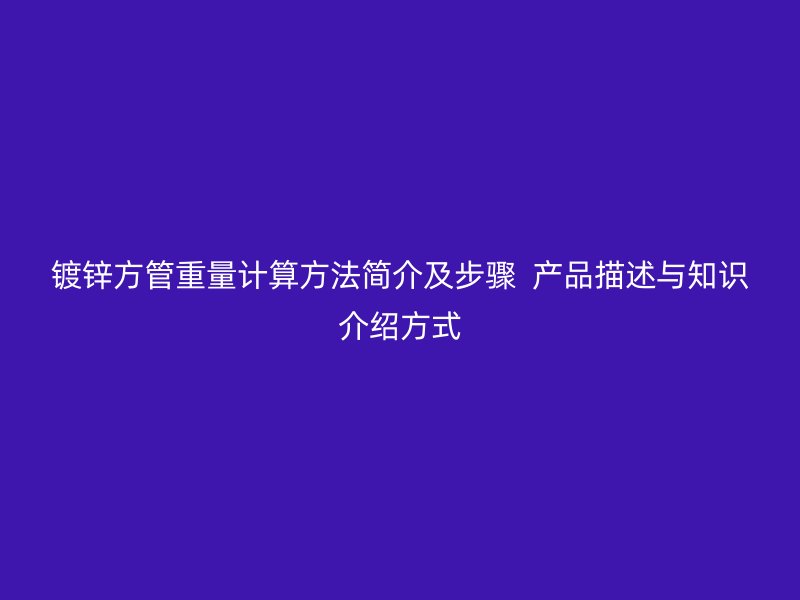 镀锌方管重量计算方法简介及步骤  产品描述与知识介绍方式