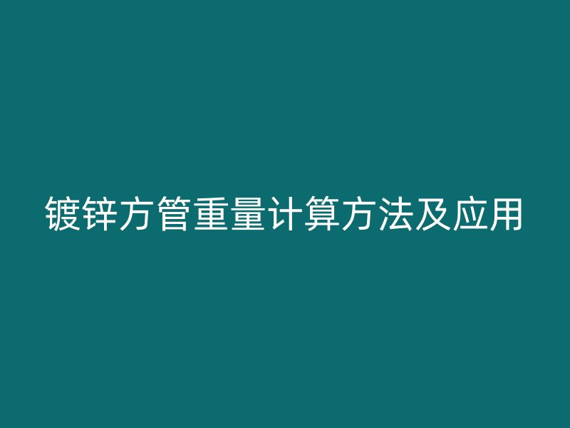 镀锌方管重量计算方法及应用