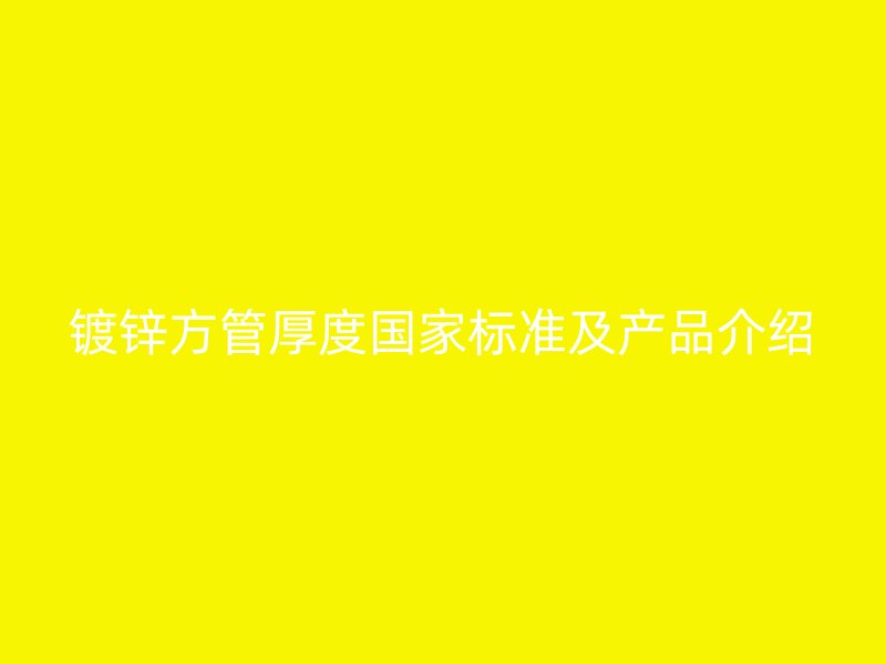 镀锌方管厚度国家标准及产品介绍