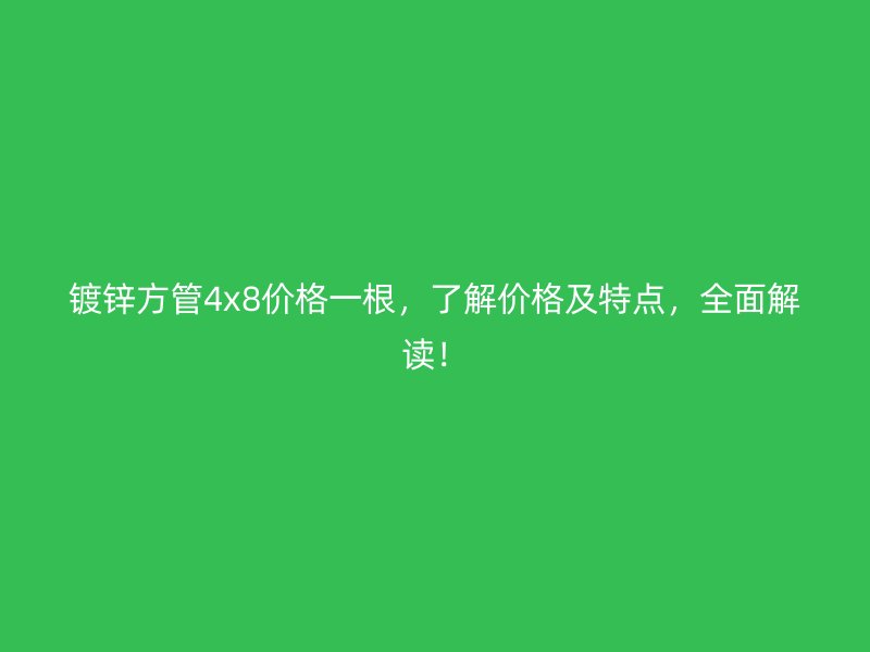 镀锌方管4x8价格一根，了解价格及特点，全面解读！