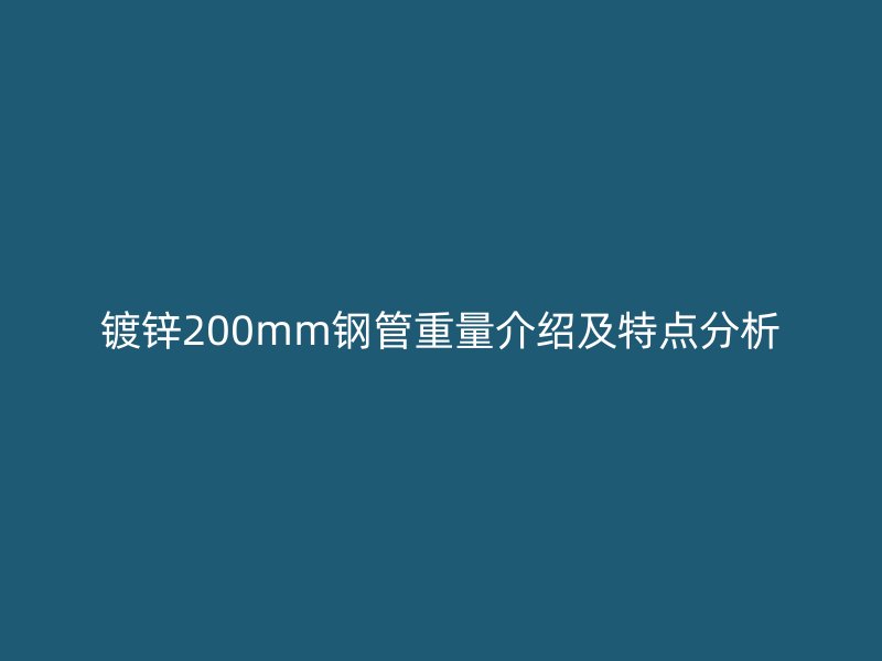 镀锌200mm钢管重量介绍及特点分析