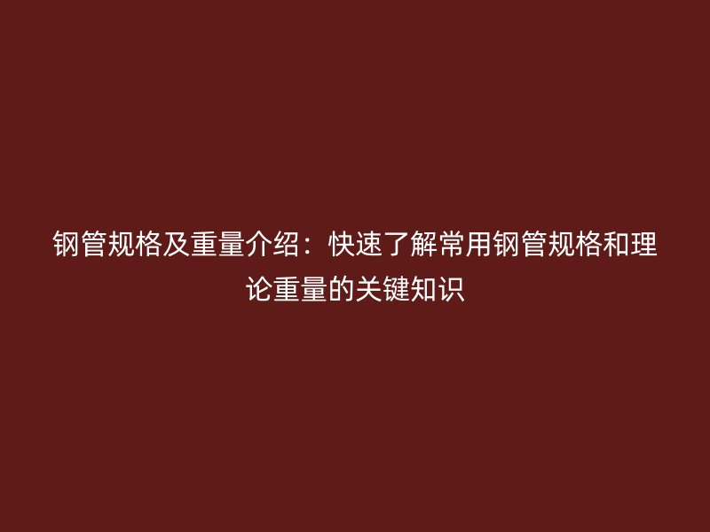 钢管规格及重量介绍：快速了解常用钢管规格和理论重量的关键知识