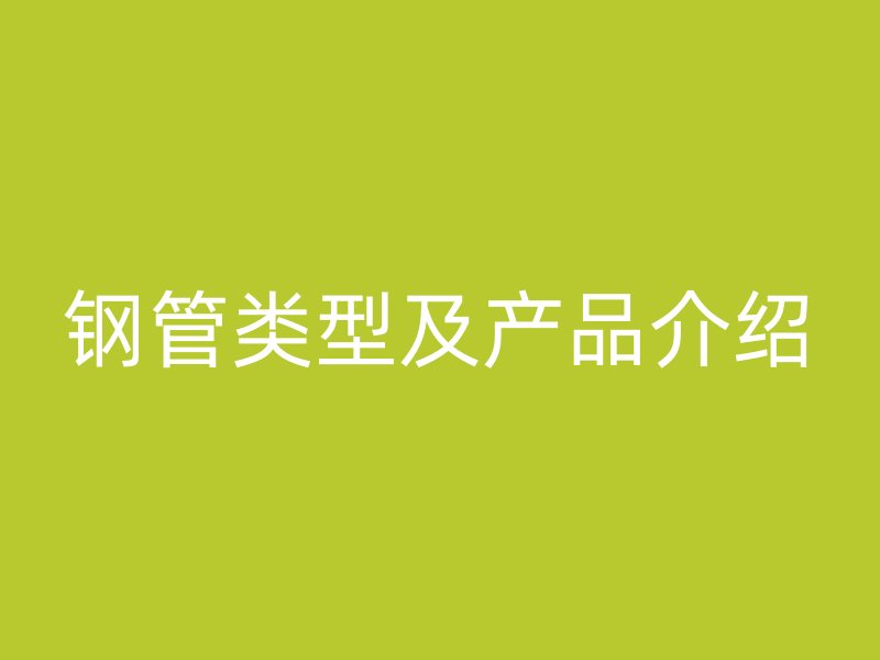 钢管类型及产品介绍