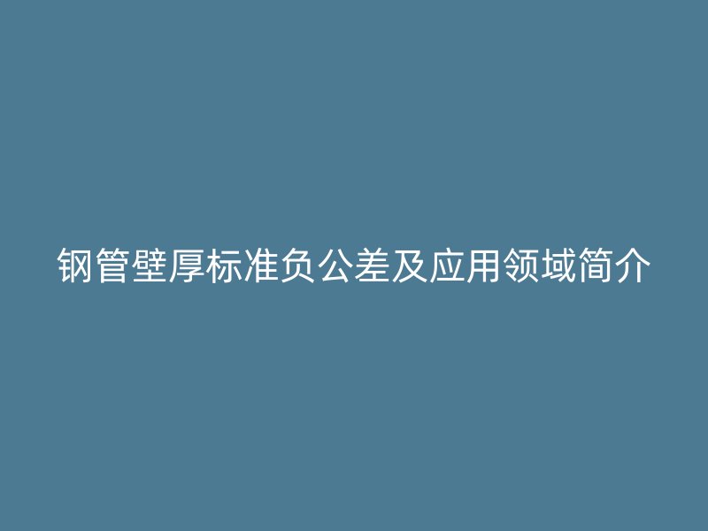钢管壁厚标准负公差及应用领域简介