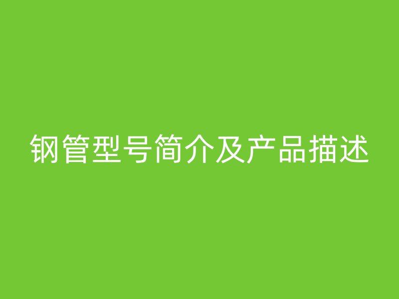 钢管型号简介及产品描述