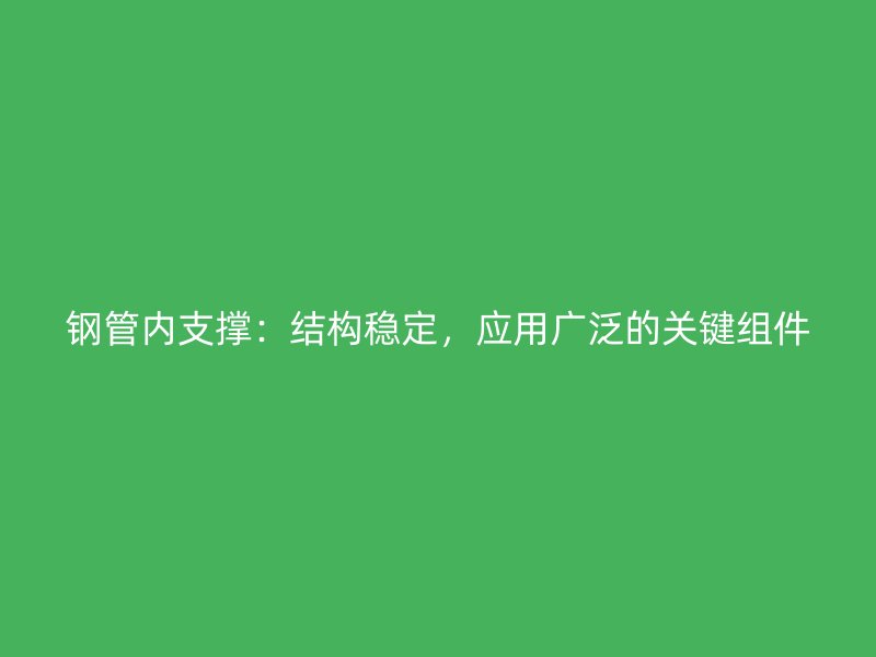 钢管内支撑:结构稳定,应用广泛的关键组件