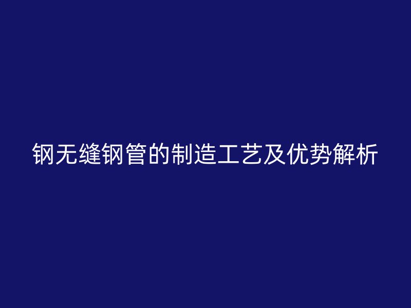 钢无缝钢管的制造工艺及优势解析