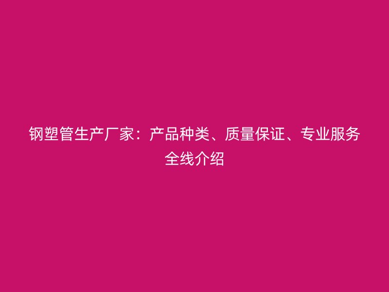 钢塑管生产厂家:产品种类、质量保证、专业服务全线介绍
