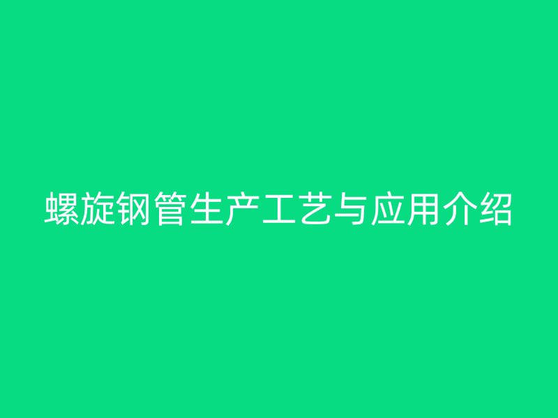 螺旋钢管生产工艺与应用介绍