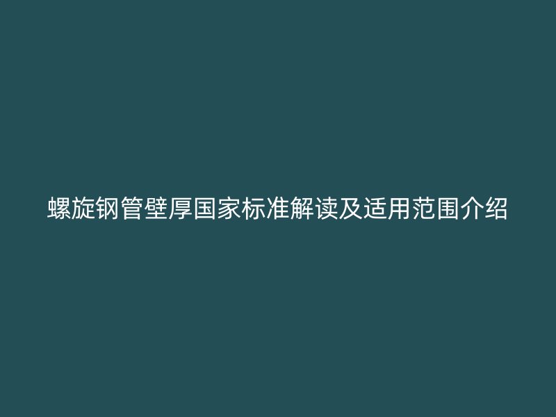 螺旋钢管壁厚国家标准解读及适用范围介绍