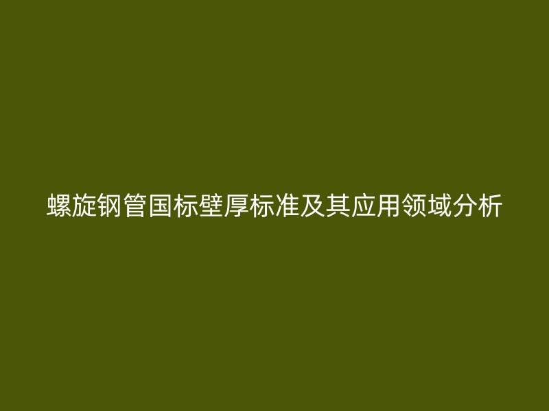 螺旋钢管国标壁厚标准及其应用领域分析