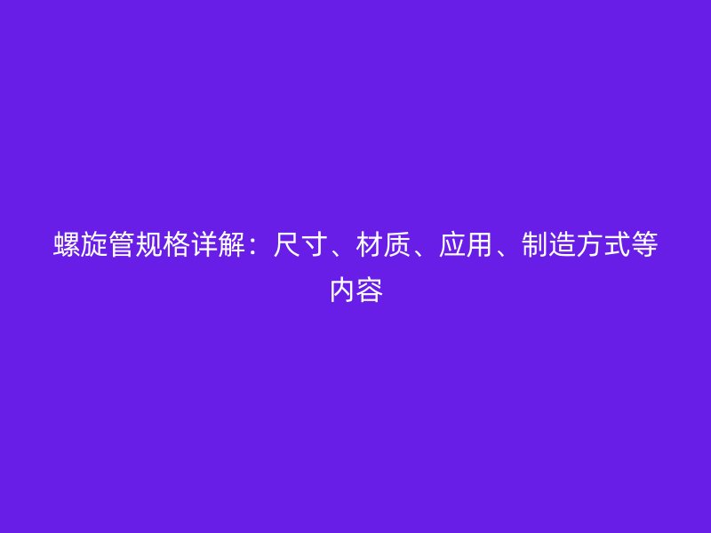 螺旋管规格详解：尺寸、材质、应用、制造方式等内容