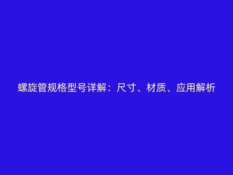 螺旋管规格型号详解:尺寸、材质、应用解析