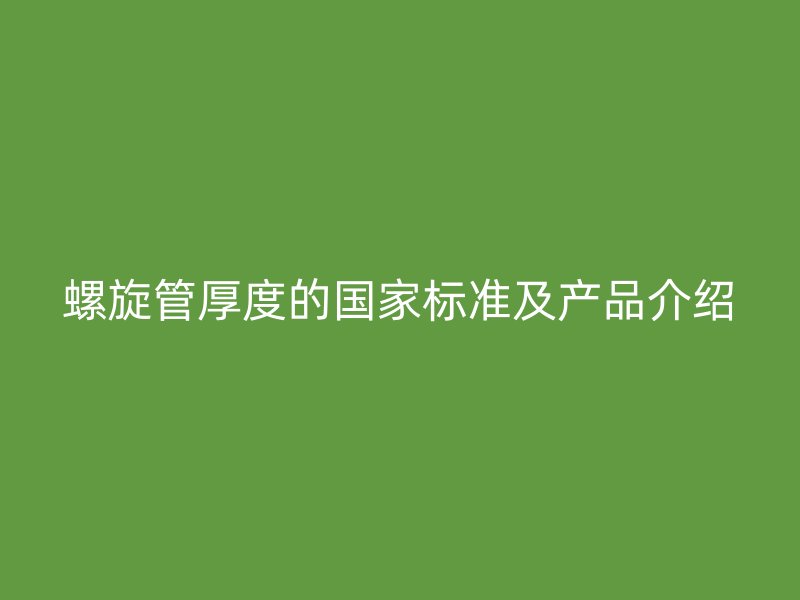 螺旋管厚度的国家标准及产品介绍