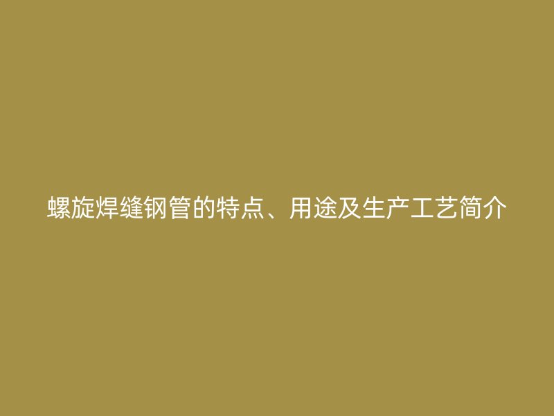 螺旋焊缝钢管的特点、用途及生产工艺简介