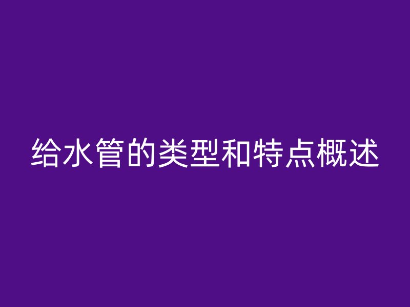 给水管的类型和特点概述
