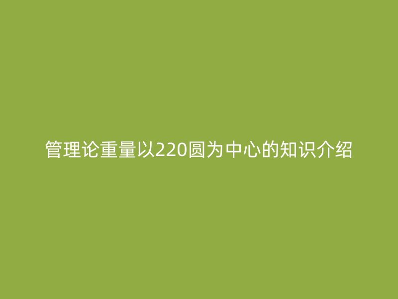 管理论重量以220圆为中心的知识介绍