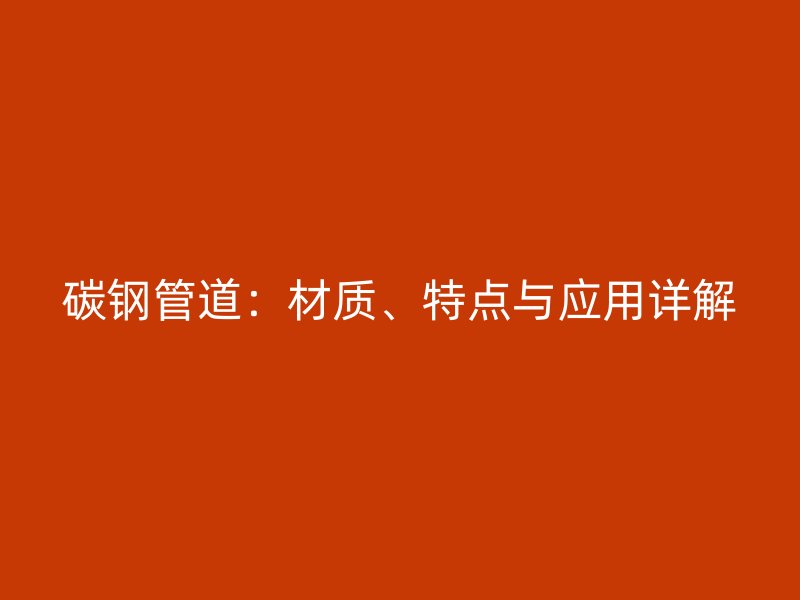 碳钢管道:材质、特点与应用详解