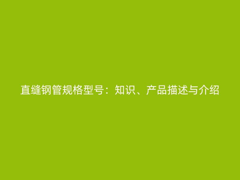 直缝钢管规格型号：知识、产品描述与介绍