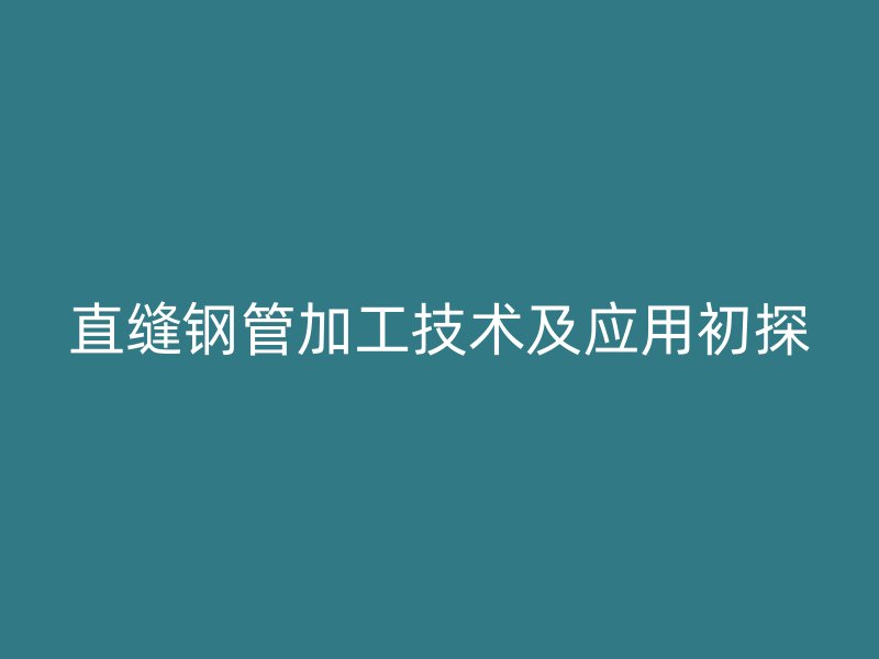 直缝钢管加工技术及应用初探
