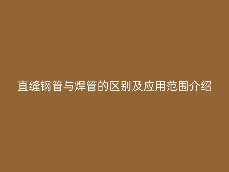 直缝钢管与焊管的区别及应用范围介绍