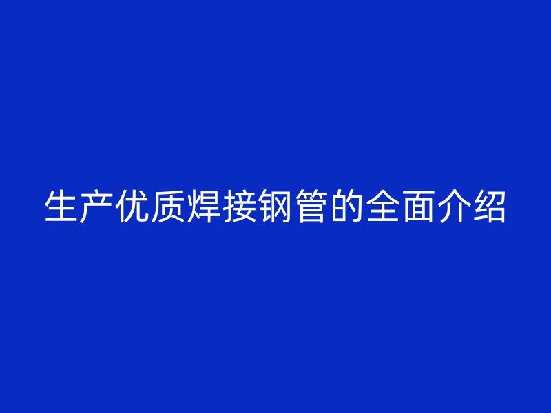 生产优质焊接钢管的全面介绍