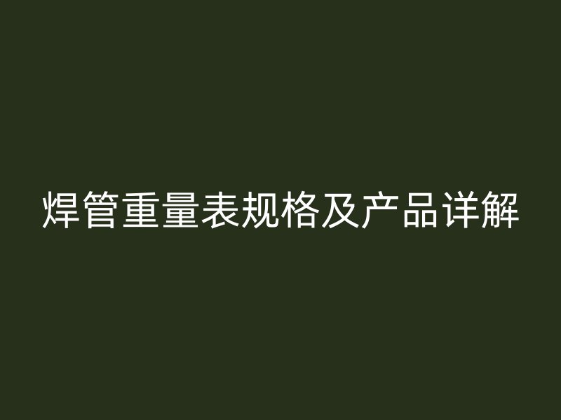 焊管重量表规格及产品详解