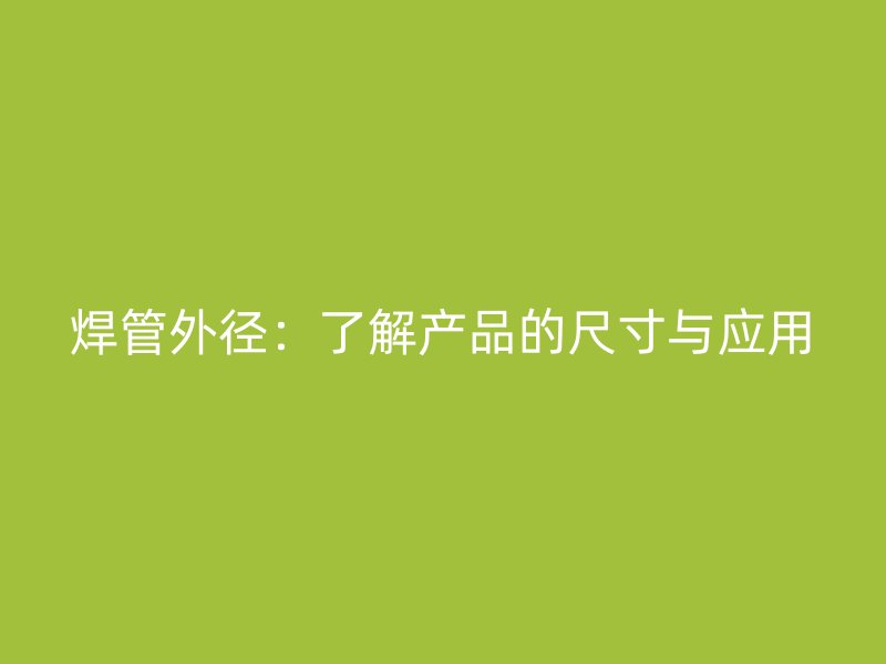 焊管外径：了解产品的尺寸与应用