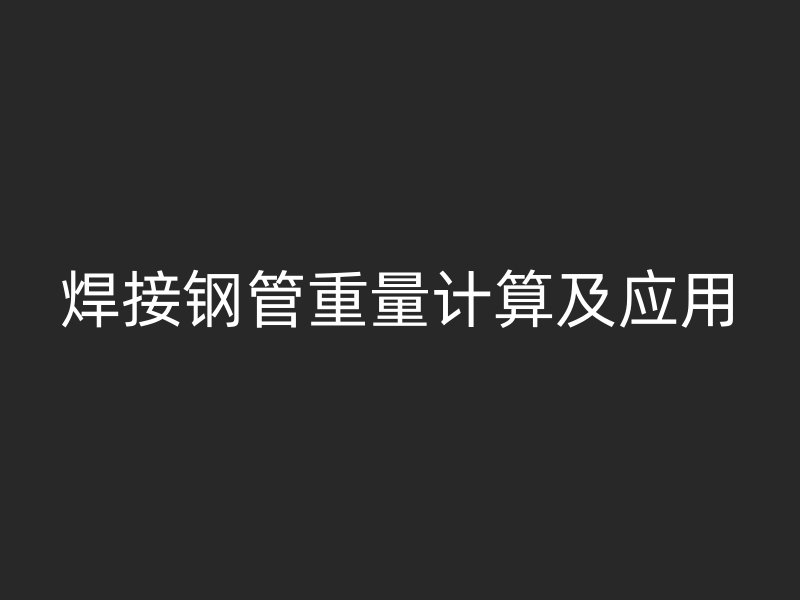 焊接钢管重量计算及应用