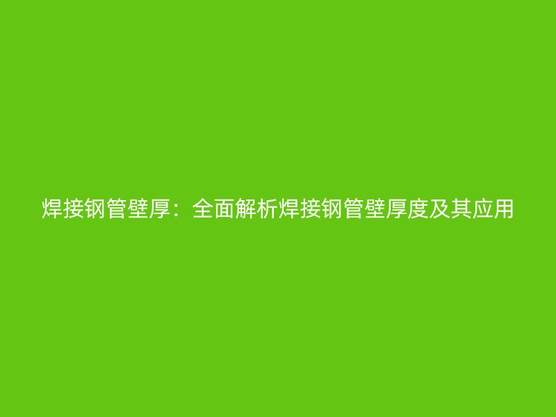 焊接钢管壁厚：全面解析焊接钢管壁厚度及其应用