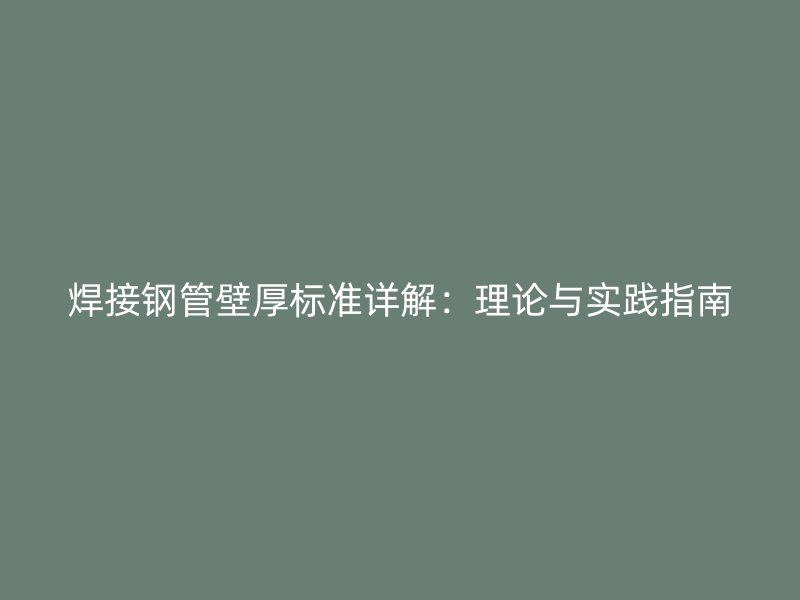 焊接钢管壁厚标准详解:理论与实践指南