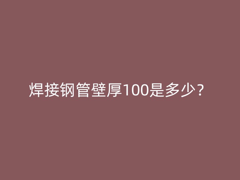焊接钢管壁厚100是多少？
